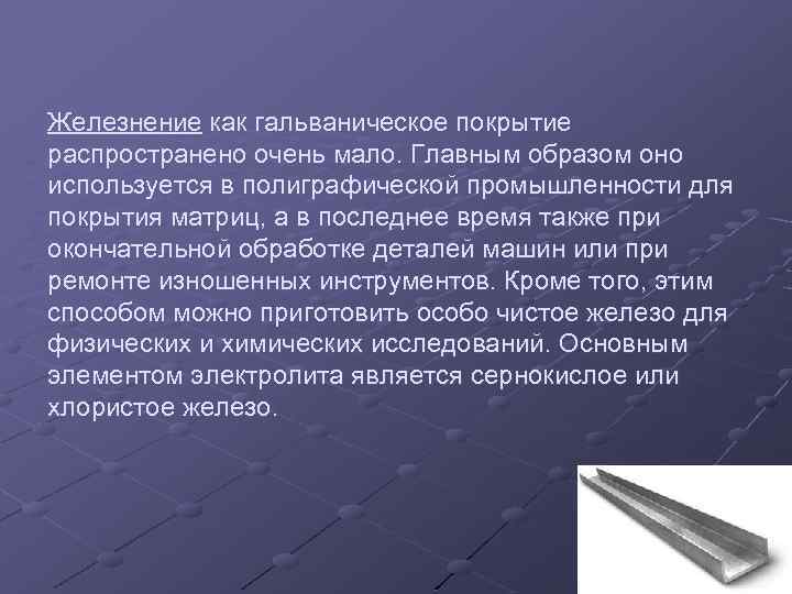 Железнение как гальваническое покрытие распространено очень мало. Главным образом оно используется в полиграфической промышленности