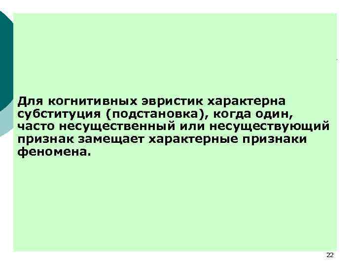 Для когнитивных эвристик характерна субституция (подстановка), когда один, часто несущественный или несуществующий признак замещает