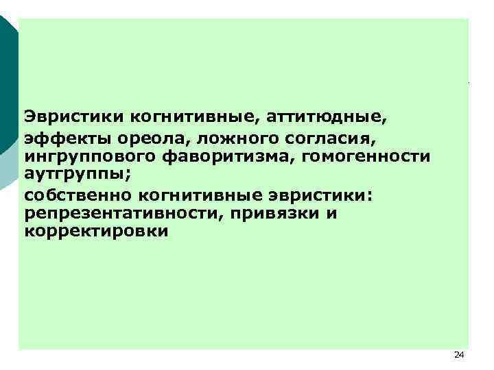 Эвристики когнитивные, аттитюдные, эффекты ореола, ложного согласия, ингруппового фаворитизма, гомогенности аутгруппы; собственно когнитивные эвристики:
