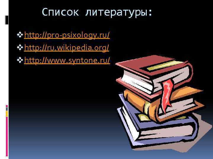 Список литературы: v http: //pro-psixology. ru/ v http: //ru. wikipedia. org/ v http: //www.