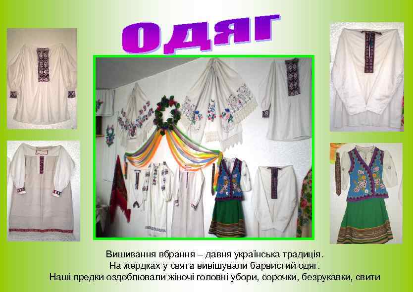 Вишивання вбрання – давня українська традиція. На жердках у свята вивішували барвистий одяг. Наші