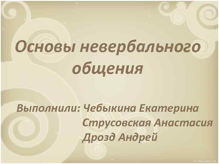 Основы невербального общения Выполнили: Чебыкина Екатерина Струсовская Анастасия Дрозд Андрей 