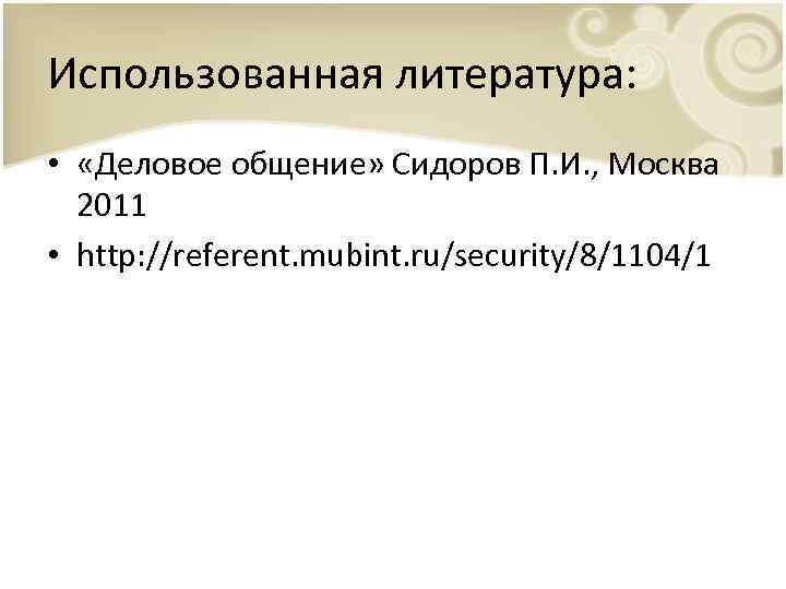 Использованная литература: • «Деловое общение» Сидоров П. И. , Москва 2011 • http: //referent.
