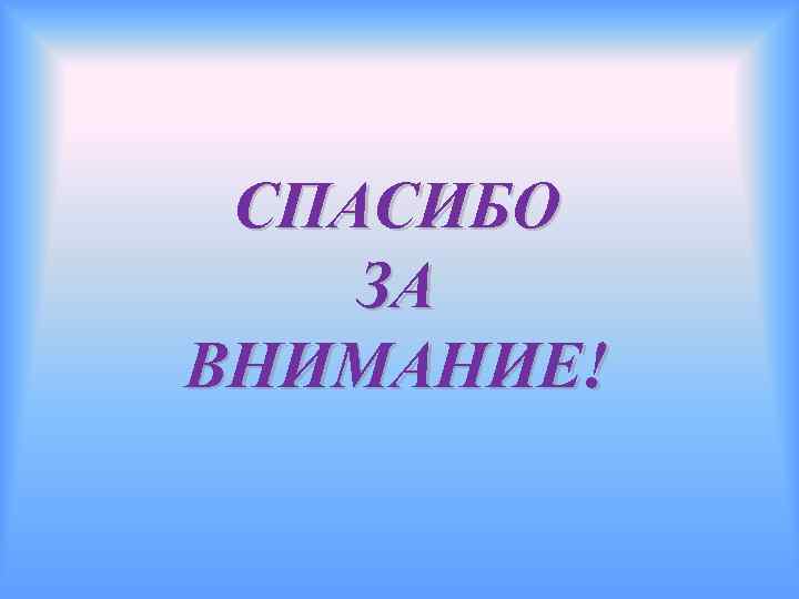 СПАСИБО ЗА ВНИМАНИЕ! 