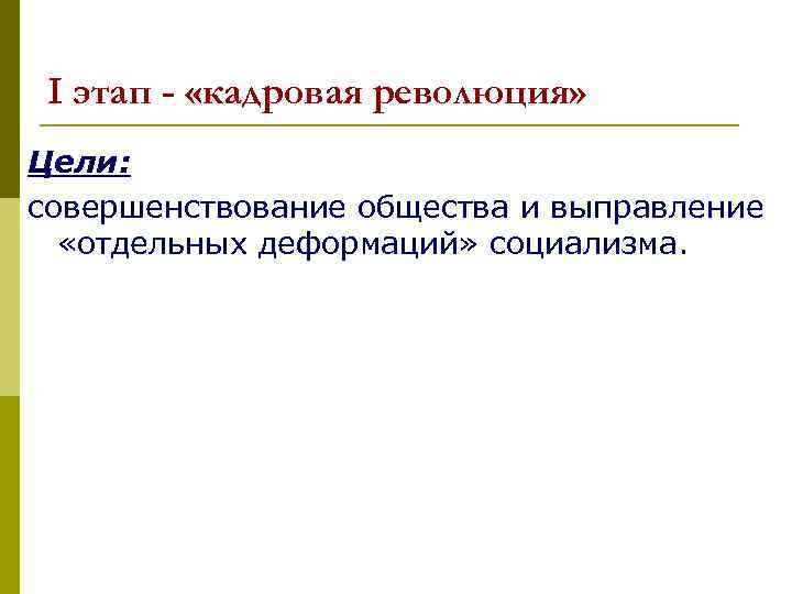 I этап - «кадровая революция» Цели: совершенствование общества и выправление «отдельных деформаций» социализма. 