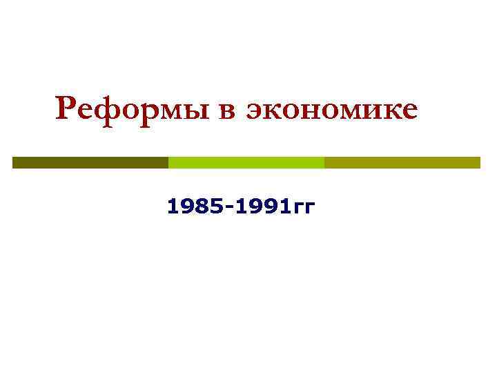 Реформы в экономике 1985 -1991 гг 