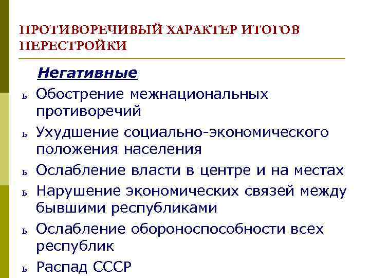 ПРОТИВОРЕЧИВЫЙ ХАРАКТЕР ИТОГОВ ПЕРЕСТРОЙКИ ь ь ь Негативные Обострение межнациональных противоречий Ухудшение социально-экономического положения