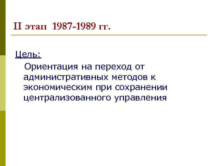 II этап 1987 -1989 гг. Цель: Ориентация на переход от административных методов к экономическим