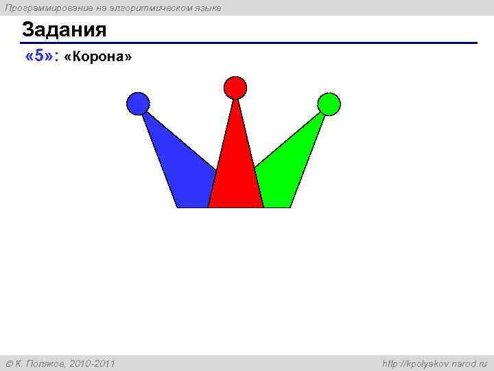 Программирование на алгоритмическом языке Задания « 5» : «Корона» К. Поляков, 2010 -2011 http: