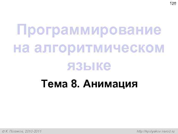 128 Программирование на алгоритмическом языке Тема 8. Анимация К. Поляков, 2010 -2011 http: //kpolyakov.