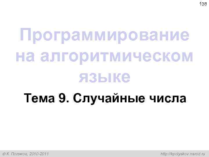 138 Программирование на алгоритмическом языке Тема 9. Случайные числа К. Поляков, 2010 -2011 http: