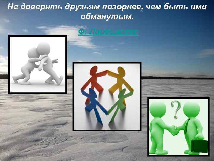 Не доверять друзьям позорнее, чем быть ими обманутым. Ф. Ларошфуко 