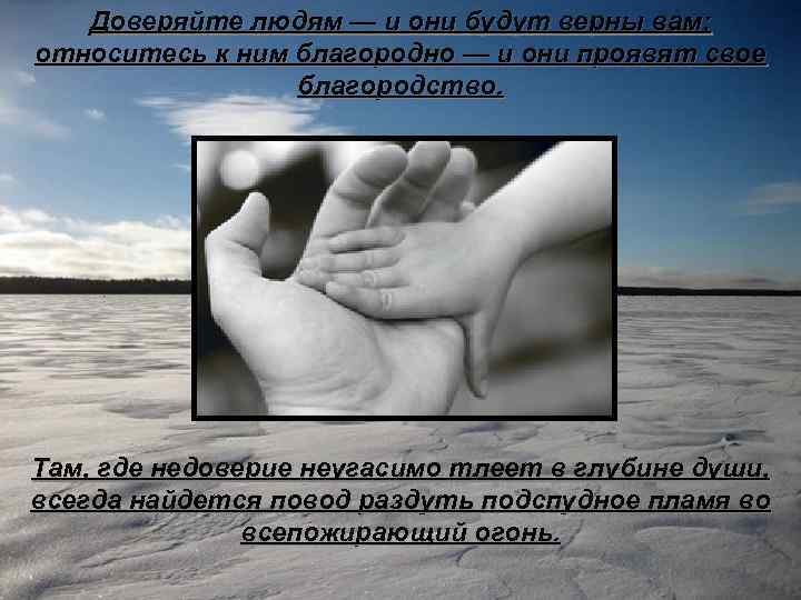 Доверяйте людям — и они будут верны вам; относитесь к ним благородно — и