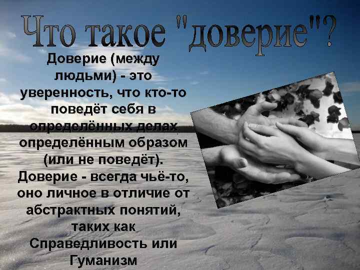 Доверие (между людьми) - это уверенность, что кто-то поведёт себя в определённых делах определённым
