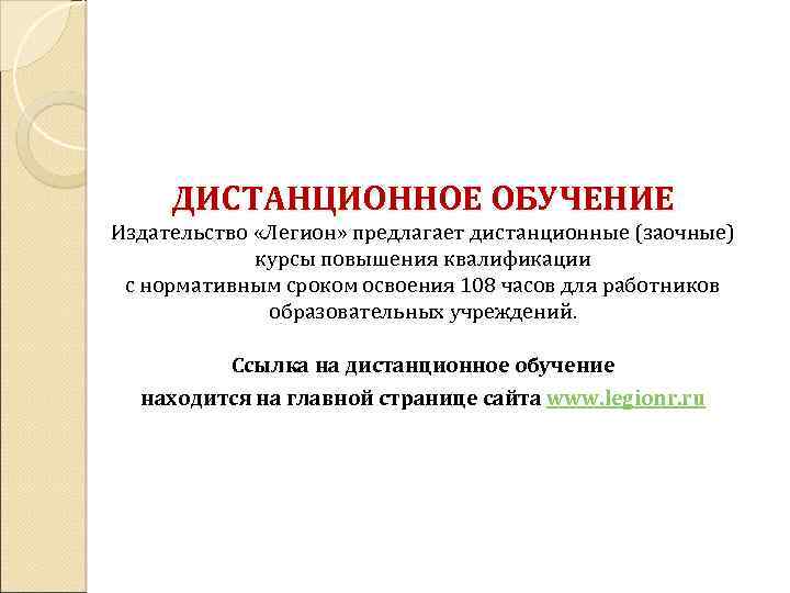 ДИСТАНЦИОННОЕ ОБУЧЕНИЕ Издательство «Легион» предлагает дистанционные (заочные) курсы повышения квалификации с нормативным сроком освоения