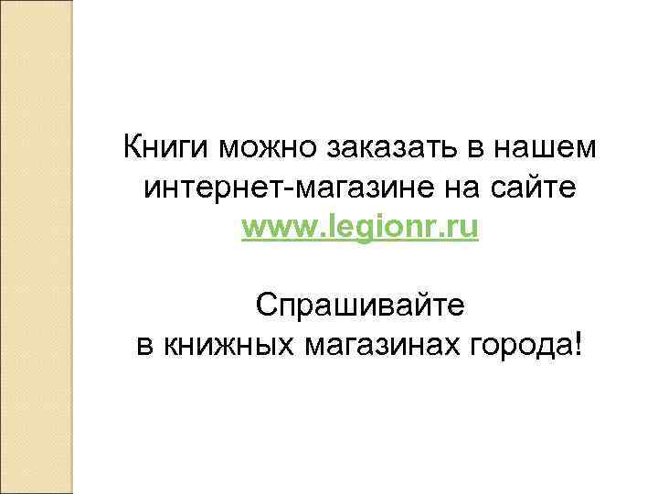 Книги можно заказать в нашем интернет-магазине на сайте www. legionr. ru Спрашивайте в книжных