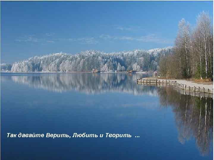 Так давайте Верить, Любить и Творить. . . 