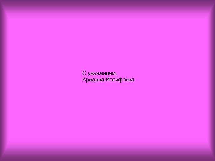 С уважением, Ариадна Иосифовна 