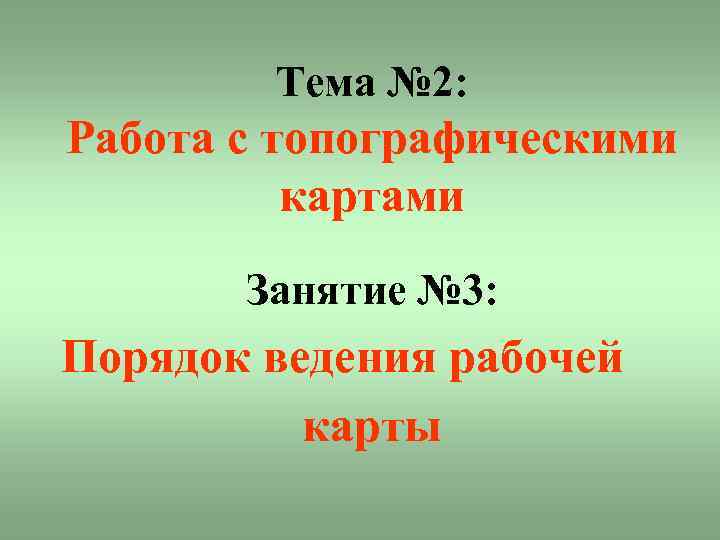 Тема № 2: Работа с топографическими картами Занятие № 3: Порядок ведения рабочей карты