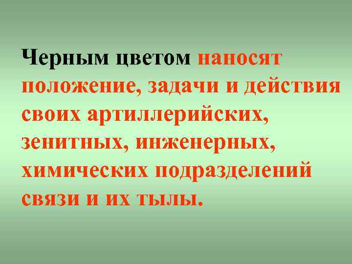 Черным цветом наносят положение, задачи и действия своих артиллерийских, зенитных, инженерных, химических подразделений связи