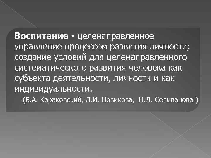 Воспитание - целенаправленное управление процессом развития личности; создание условий для целенаправленного систематического развития человека