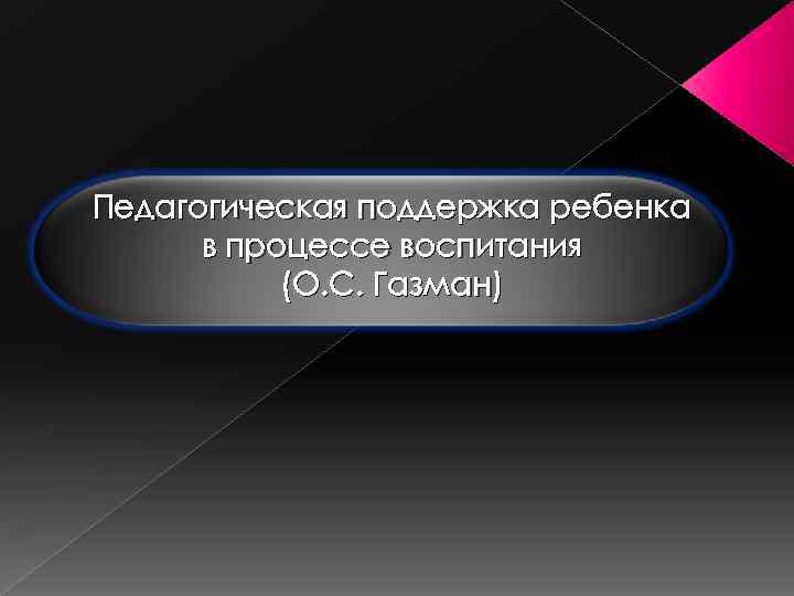 Педагогическая поддержка ребенка в процессе воспитания (О. С. Газман) 