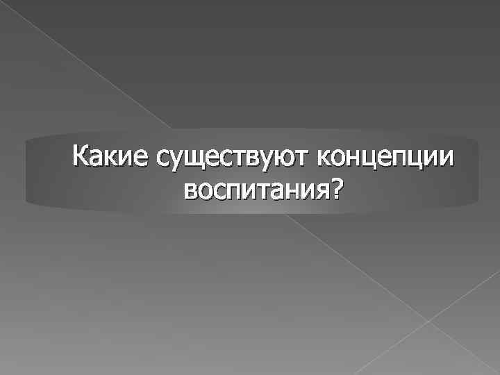 Какие существуют концепции воспитания? 