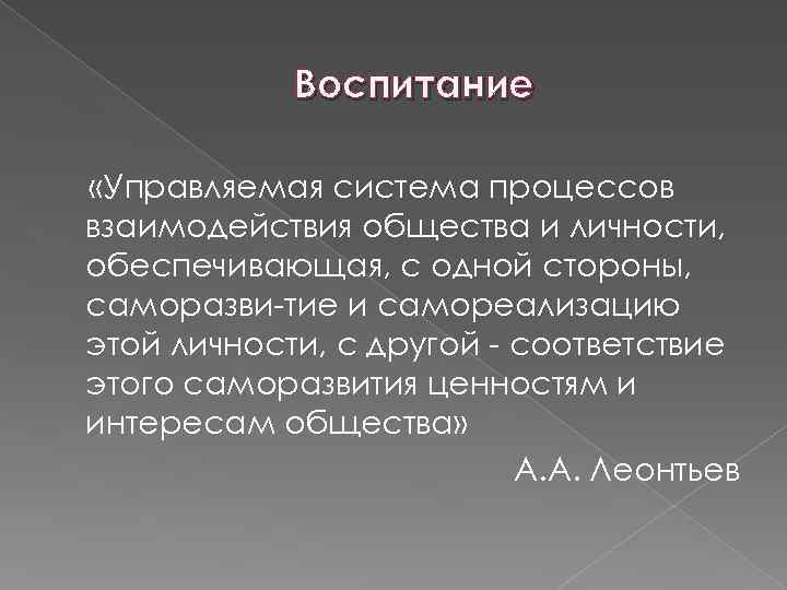 Воспитание «Управляемая система процессов взаимодействия общества и личности, обеспечивающая, с одной стороны, саморазви тие