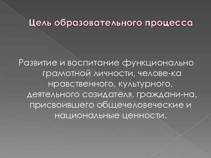 Цель образовательного процесса Развитие и воспитание функционально грамотной личности, челове ка нравственного, культурного, деятельного