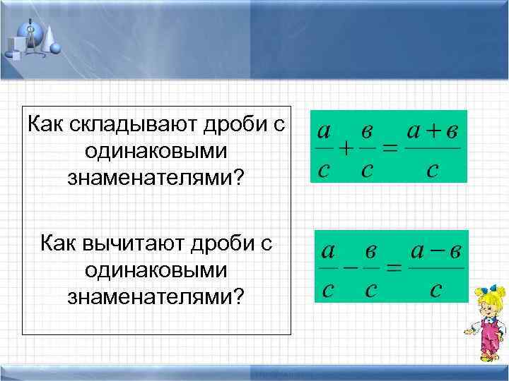 Как складывают дроби с одинаковыми знаменателями? Как вычитают дроби с одинаковыми знаменателями? 