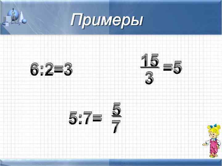 Примеры 6: 2=3 5 5: 7= 7 15 =5 3 