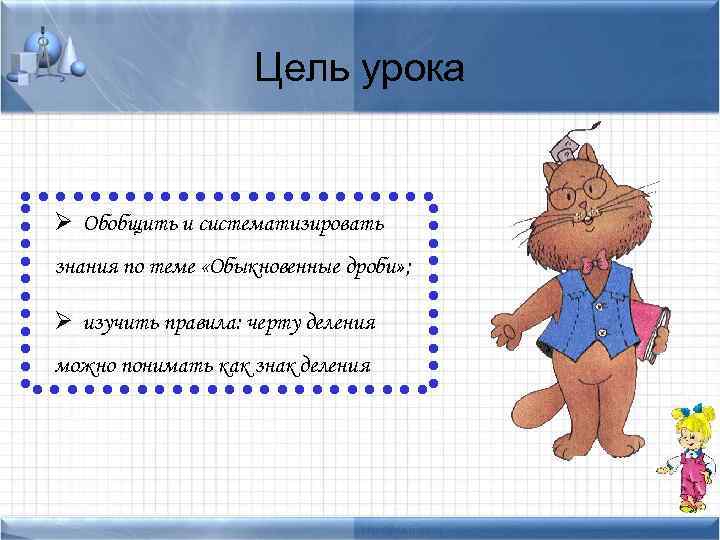 Цель урока Ø Обобщить и систематизировать знания по теме «Обыкновенные дроби» ; Ø изучить