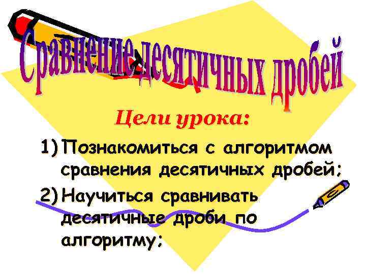 Цели урока: 1) Познакомиться с алгоритмом сравнения десятичных дробей; 2) Научиться сравнивать десятичные дроби