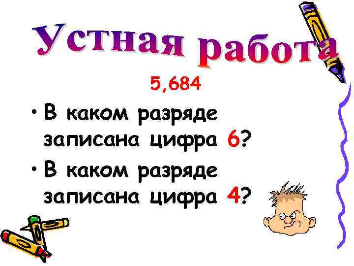 5, 684 • В каком разряде записана цифра 6? • В каком разряде записана