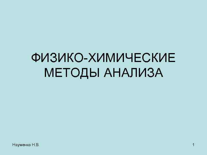 ФИЗИКО-ХИМИЧЕСКИЕ МЕТОДЫ АНАЛИЗА Науменко Н. В. 1 