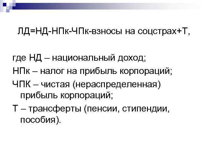 ЛД=НД-НПк-ЧПк-взносы на соцстрах+Т, где НД – национальный доход; НПк – налог на прибыль
