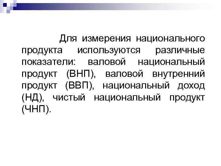  Для измерения национального продукта используются различные показатели: валовой национальный продукт (ВНП), валовой внутренний