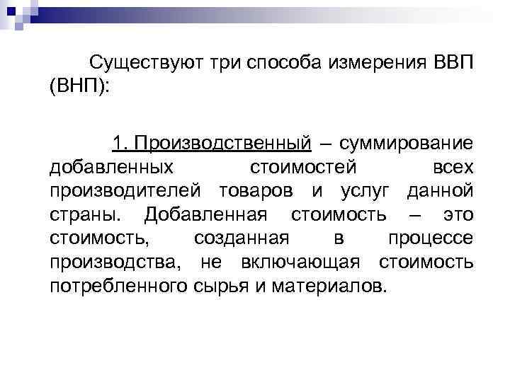  Существуют три способа измерения ВВП (ВНП): 1. Производственный – суммирование добавленных стоимостей всех
