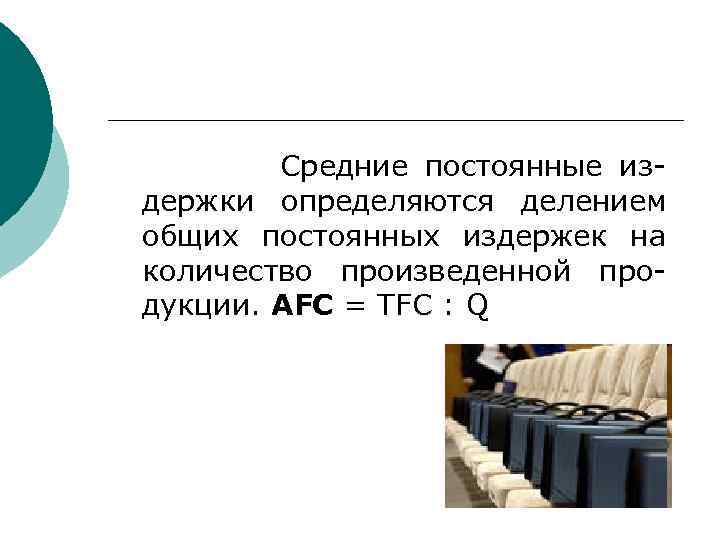 Средние постоянные издержки определяются делением общих постоянных издержек на количество произведенной продукции. АFC =