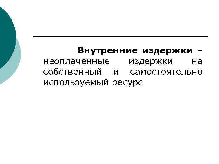 Внутренние издержки – неоплаченные издержки на собственный и самостоятельно используемый ресурс 
