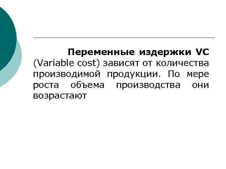 Переменные издержки VC (Variable cost) зависят от количества производимой продукции. По мере роста объема