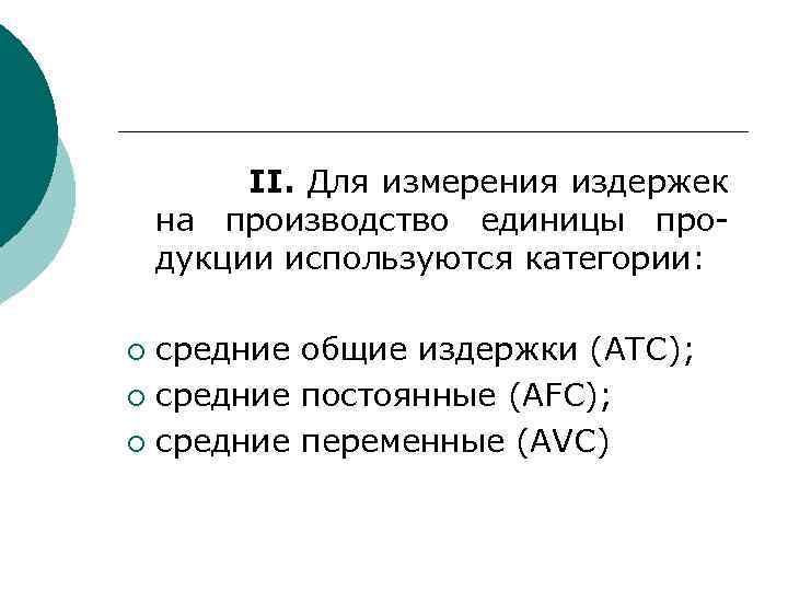 II. Для измерения издержек на производство единицы продукции используются категории: средние общие издержки (АТС);