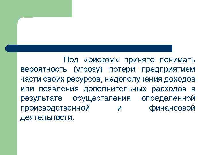  Под «риском» принято понимать вероятность (угрозу) потери предприятием части своих ресурсов, недополучения доходов