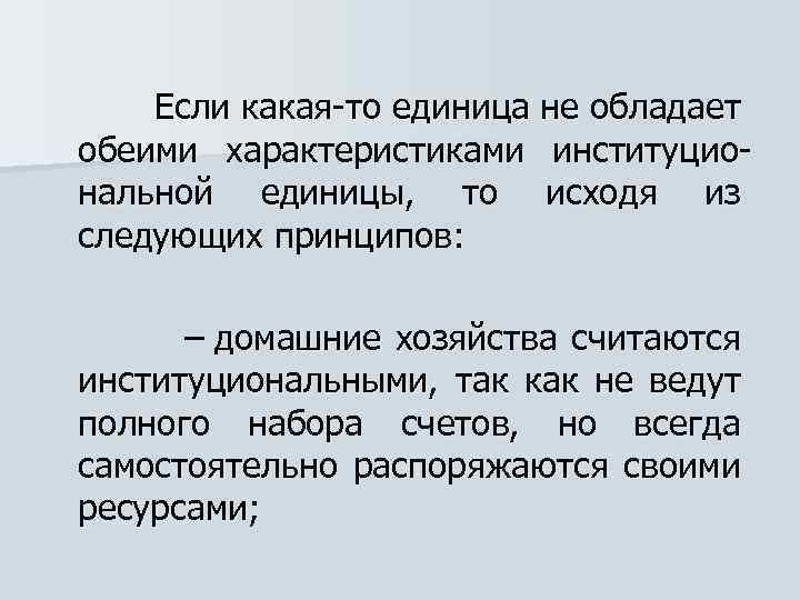  Если какая-то единица не обладает обеими характеристиками институциональной единицы, то исходя из следующих
