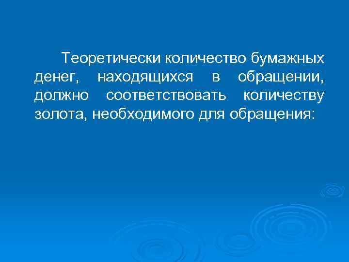 Теоретически количество бумажных денег, находящихся в обращении, должно соответствовать количеству золота, необходимого для обращения: