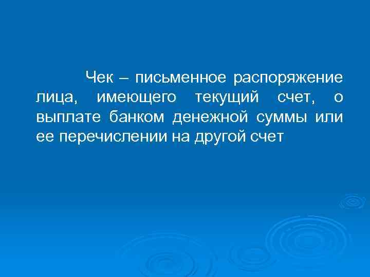 Чек – письменное распоряжение лица, имеющего текущий счет, о выплате банком денежной суммы или