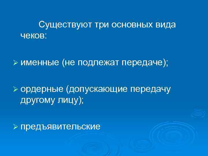 Существуют три основных вида чеков: Ø именные (не подлежат передаче); Ø ордерные (допускающие передачу