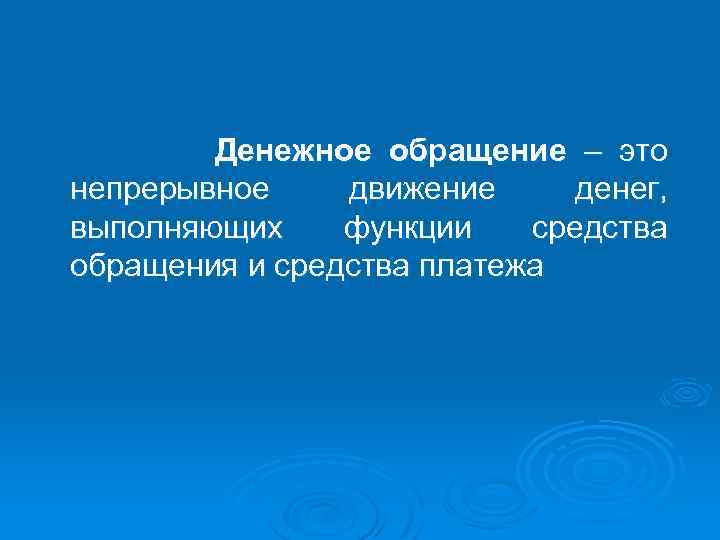 Денежное обращение – это непрерывное движение денег, выполняющих функции средства обращения и средства платежа