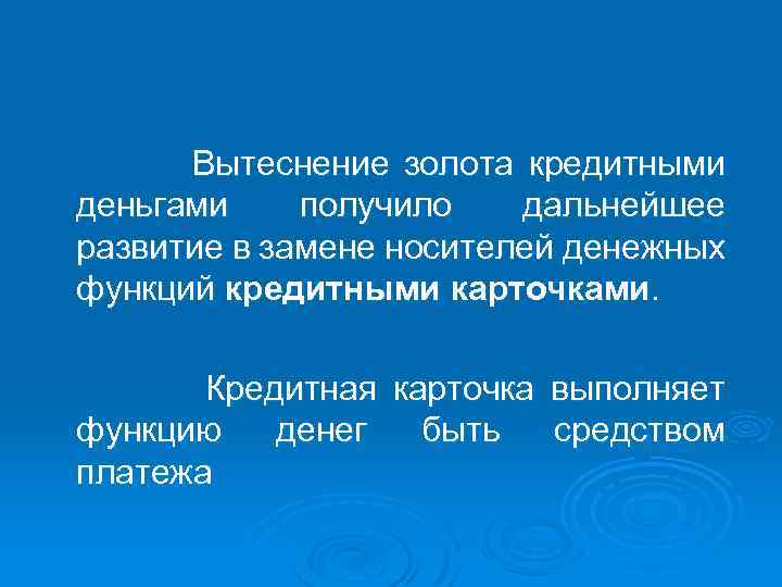 Вытеснение золота кредитными деньгами получило дальнейшее развитие в замене носителей денежных функций кредитными карточками.