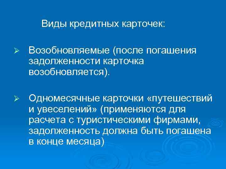 Виды кредитных карточек: Ø Возобновляемые (после погашения задолженности карточка возобновляется). Ø Одномесячные карточки «путешествий